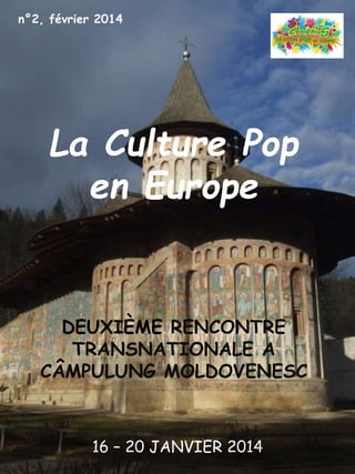 La Culture Pop
en Europe
DEUXIÈME RENCONTRE
TRANSNATIONALE A
CÂMPULUNG MOLDOVENESC
16 – 20 JANVIER 2014
n°2, février 2014
 