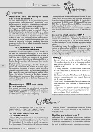 iI

ntercommunauté

SMICTOM
Valoriser ses branchages
soi, c’est possible !

14

chez

Les tailles et branchages issus de nos jardins sont en grande
majorité déposés sur les plateformes « déchets verts » dans
les déchèteries du territoire. Il est toutefois possible de les
valoriser chez soi, pour le compost ou le paillage !
Les branches sont difficilement valorisables si elles sont
brutes. Il faut donc les broyer pour en réduire le volume et
faciliter l’utilisation. En fonction de leur taille, on va utiliser
des outils différents. Pour les branches de 1 cm de diamètre,
on peut utiliser une tondeuse à gazon classique. Il suffit
d’étaler les tailles sur la pelouse et passer la tondeuse dessus
pour obtenir du broyat. Pour les branchages de tailles supérieures, on peut utiliser un broyeur à végétaux. Il en existe
un certain nombre, chacun adapté à des tailles et des volumes différents.
50 % de réduction sur la location
d'un broyeur à végétaux
Investir dans un broyeur à végétaux qui servira deux fois par
an, n’est pas nécessaire quand on peut le louer dans un
magasin de motoculture. Pour développer cette pratique, le
SMICTOM Sud-Est 35 offre aux habitants de son territoire
qui en font la demande, un bon de réduction de 50% sur la
location d’un broyeur, dans la limite de deux demi-journées
par an et par foyer.
Le broyat que vous obtiendrez peut être utilisé dans le composteur, en complément des déchets de cuisine. Après
décomposition, on obtient un engrais naturel maison de
grande qualité pour le jardin. Il peut aussi être utilisé en paillage, c’est-à-dire, venir recouvrir le sol au pied des arbres
fruitiers, des arbustes d’ornement ou des plantes potagères
tel que les tomates par exemple. Cette technique permet de
maintenir l’humidité du sol et de limiter la pousse des
mauvaises herbes.

Compostage : 820 nouveaux
foyers équipés
Une seconde campagne de promotion du compostage
domestique a été menée par le SMICTOM sur le territoire en
2013. Au total, 820 foyers se sont équipés en composteur
et ont été formés à la pratique du compostage.

L’année prochaine, deux nouvelles sessions de vente de composteur auront lieu au printemps et à l’automne. Les habitants
du territoire pourront réserver dès le début de l’année 2014,
un composteur de 300 litres pour 20€ ou de 600 litres pour
30€. Dans les 2 cas, un bioseau de 10 litres permettant de
stocker ses déchets de cuisine est offert.
Rendez-vous prochainement sur le www.smictom-sudest35.fr
pour réserver votre composteur et choisir la date de la remise.

Le mémo déchèteries 2014
Sur ce document format « poche », vous trouverez les
horaires d’ouverture des 12 déchèteries du territoire, les
consignes de tri en vigueur, la liste des déchets interdits et
plusieurs conseils pour faciliter ses dépôts et gagner du temps
sur site.
Demandez-le à l’agent d’accueil lors d’un passage en déchèterie ou à l’accueil du SMICTOM. Ce document est en
ligne sur le site web du syndicat dans la rubrique « publications ». Vous y retrouverez un certain nombre d’autres publications et guides pratiques.
PRATIQUE
- Comment obtenir son bon de réduction ? À partir du
12 novembre, demandez-le sur le site web du syndicat
www.smictom-sudest35.fr ou par téléphone au
02 99 74 44 47.
- Qui peut y prétendre ? Tous les habitants du territoire
du SMICTOM Sud-Est 35, dans la limite de 2 demi-journées par an.
- Où effectuer la location ? Dès la demande du bon de
réduction, vous devrez choisir votre magasin dans une
liste de partenaires agréés.
- Quand louer ? Vous vous rapprocherez du magasin que
vous avez choisi pour connaître la disponibilité des
broyeurs.
- Que présenter à la location ? Le bon de réduction personnel et un justificatif de domicile sont à présenter obligatoirement pour obtenir la réduction.

DU NOUVEAU ENTRE VOUS ET VOTRE
COMMUNAUTÉ D'AGGLOMÉRATION

Communes du Pays Guerchais et des communes de Bais
et Rannée : un nouveau territoire de 46 communes et
77 800 habitants.

Un nouveau territoire au
1er janvier 2014.

Quelles conséquences ?

Créée en 2002, Vitré Communauté est une Communauté
d'Agglomération constituée de 36 communes. Au 1er janvier
2014, notre bassin de vie va s’élargir avec le regroupement
de la Communauté d'Agglomération, de la Communauté de

Bulletin d’informations n° 25 - Décembre 2013

Les habitants des 36 communes, qui composent Vitré Communauté à ce jour, bénéficieront toujours des mêmes services.
Ils seront par contre étendus sur les 10 nouvelles communes.
Tout savoir sur Vitré Communauté : www.vitrecommunaute.org

 