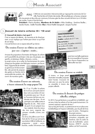 iM

onde

A ssociatif

L’AIAJ est une association intercommunale qui regroupe les communes de Cornillé, Pocé les Bois et St Aubin des Landes. Elle est pilotée par un bureau composé
de cinq parents et deux élus par commune, le bureau gère les deux accueils de loisirs (un à St Aubin
des Landes, l’autre à Pocé les bois).
Président : Patrica Rondeau. Membres de St Aubin : Bilitis Godeloup ; Sandrine Désilles ;
Sandra Poutier ; Estelle Thomelier. Elus : Marie-Noëlle Georgeault ; Jacques Fouchet.

AIAJ

q

Accueil de loisirs enfants (3 / 10 ans)

l L'accueil de loisirs c'est quoi ?
C'est un espace de détente ; de rencontre et de divertissement, ce qui implique que l'enfant peut choisir ce qu'il fait
de son temps.
L'accueil de loisirs est un espace éducatif qui donne :

Des occasions d’exercer ses relations aux autres :
jouer avec ; s'exprimer ; écouter...
A travers les propositions d'animation de l'équipe, les enfants
ont la possibilité de participer à des jeux de groupes, jeux
sportifs, art plastique, théâtre, chansons, cuisine...
Le projet cuisine, est un pilier du fonctionnement du centre,
chaque jour les goûters sont fabriqués «maison», par les enfants, l'opportunité de remettre
au goût du jour le faire ensemble, cela permet de proposer
des goûters en fonction de la
saisonnalité des produits, découvrir de nouveaux goûts...

Des occasions d'exercer une autonomie,
à travers notamment, les camps proposés l'été.
Du 17 au 19 juillet 16 enfants
de 6 à 8 ans sont partis dormir
deux nuits sous tentes à St Just.
Un première pour eux ! Ils ont
eu l'occasion de faire une randonnée avec des ânes ; ils ont
participé à une veillée contes et
légendes du site... Mais avant
de partir ils ont préparé tous
leur matériel, choisi les menus
des trois jours, organisé des
groupes : vaisselle ; cuisine ; rangement...
Du 23 au 26 juillet se sont 16 enfants de 8 à 10 ans qui sont partis
sous tentes à Sillé le Guillaume, au
programme : canoë ; accrobranche ; rosalie. Et là encore c'est

FONCTIONNEMENT
.
Lieu : salle polyvalente
11 ans
Public : enfants de 3/
Ouvertures :
s vacances,
les mercredis, les petite
été (juillet et fin août).
h30
Horaires : 7h30 à 18

avant tout une belle expérience
de vivre ensemble et l'occasion
pour chacun d'apprendre à se
débrouiller tout seul.

19

Des occasions d'exercer sa créativité
A travers, un large panel
d'activités manuelles proposée
toute l'année. L'occasion de
créer pour soi, pour les autres
ou ensemble à travers des
projets collectifs.

Des occasions de découvrir des pratiques
culturelles, artistiques.
En 2013, l'accueil de loisirs a accueilli Mr Jo GARDAN , qui
est venu initier les enfants à l'art des jouets buissonniers. Un
moment captivant, apprécié de tous !
Tout au long de l'année, un partenariat est mis en place avec
la bibliothèque et l'espace multimédia, pour le prêt de livres
pour le centre , l'émergence
de projet commun...
Les enfants ont participer aux
animations proposées par
Sandrine, dans le cadre du
mois du multimédia : piano
banane ; STOP IT ...tous les
ateliers ont fait l'unanimité.

 