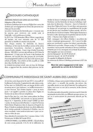 iM

onde

A ssociatif

SECOURS CATHOLIQUE
AIDONS NOUS LES UNS LES AUTRES
Délégation d’Ille et Vilaine
Le Secours Catholique est un service d’Eglise bien connu des
chrétiens par son engagement en faveur des personnes touchées par les pauvretés.
Les actions menées par les bénévoles pour « s’associer avec
les pauvres pour construire une société juste et
fraternelle » sont nombreuses et variées.
En 2012, les 1100 bénévoles d’Ille et Vilaine, organisés en
46 équipes, ont ainsi rencontré près de 10 000
personnes ou familles en situation de pauvreté.
Pour chaque situation, les bénévoles du Secours
Catholique, en lien avec les travailleurs sociaux et les autres
associations humanitaires, cherchent à apporter la
réponse la plus adaptée ; il peut s’agir d’aides financières
directes : 285.000 € ont ainsi été attribués en 2012 dans le
département ; il s’agit aussi de l’accès à des boutiques de
vêtements, de l’accueil dans des groupes de convivialité,
d’accompagnement scolaire ou de séjours de vacances pour
enfants et familles. Trois enfants ont été accueillis en Juillet
dans deux familles de St Aubin.
Le contexte économique actuel, avec son taux de chômage
élevé, a aggravé bien des situations déjà précaires. Les bé-

névoles du Secours Catholique sont de plus en plus sollicités.
Nombreux sont les bénévoles du Secours Catholique impliqués dans la démarche « Diaconia – Servir la fraternité »
vécue dans l’Eglise de France. Ce sont deux cents personnes
du diocèse qui ont participé au rassemblement de Lourdes
en mai dernier pour manifester la place centrale de la fraternité dans la vie de tout chrétien. Notre église diocésaine a
fait écho à cette dynamique le 8 septembre dernier à la Peinière : « Heureux dans l’Eglise servante ! ».
Noël : campagne « dix millions d’étoiles ». Les enfants des
écoles s’investissent généreusement : 32 € remis à la délégation qui contribuent à soutenir les acteurs internationales,
collectives et conviviales. Chaque année, le 3e dimanche de
novembre c’est la journée nationale du Secours Catholique.
N’hésitez pas à vous renseigner et à contacter les personnes
déjà engagées que vous connaissez :
Jeanine Georgeault - tél. 02.99.49.52.45
Germaine Jouault - tél. 02.99.49.50.98
Ou appelez la délégation de Rennes.
Les ressources du Secours Catholique proviennent à 85 % de
dons.
Merci de votre engagement et de votre
générosité au service de la fraternité.

COMMUNAUTÉ PAROISSIALE DE SAINT-AUBIN-DES-LANDES
Arrivé dans notre doyenné le 26 août 2012, et accueilli officiellement le dimanche 2 septembre de cette même année,
le Père Jean Luc GUILLOTEL avec une équipe de laïcs actifs
et motivés œuvre pour redonner « un souffle missionnaire »
à notre Paroisse. Tout chrétien baptisé « jeune et moins
jeune » est appelé à prendre sa place dans l’Eglise en
fonction de ses dons et de ses compétences.
Avec le Père Jean Luc, curé, deux autres prêtres, les Pères
PIOU et CHENEVIERE, sont associés au service pastoral.
Depuis le 1er Septembre, le Père Joseph CORDE qui était
« recteur du Sanctuaire de la Peinière » a rejoint la Paroisse
Notre Dame d’Espérance dans le doyenné d’Argentré du
Plessis. Il réside au presbytère de Torcé. Lors de la célébration
de la rentrée pastorale, le dimanche 6 Octobre, nous lui
avons manifesté « notre amitié et notre merci » pour ces années au milieu de nous.
Nous attendons la nomination d’un « nouveau recteur » à la
Peinière pour le début de l’année 2014.
« VIVRE EN FRERES, c’est AIMER et SERVIR ». Tel est le thème
de notre année pastorale. A la fin de la célébration du

6 Octobre, chaque communauté chrétienne locale a reçu un
cahier pour « y recueillir des paroles, des actions, des
merveilles vécues au nom de la Fraternité. Pas seulement en
Eglise, mais aussi au sein de la commune, et des diverses
associations…
Ce cahier permettra de prendre conscience que la fraternité
est présente et active dans nos différents groupes sociaux, ce
qui va à contre-courant du pessimisme véhiculé par les
médias.

:
à retenir
es dates
Quelqu
contre et
ps de ren
ars : tem
di 29 m
lidarité
l Same
rs de la so
des acteu
e
d’échang
œurs
Petites S
hez les
c
tout le
urnée «
ern pour
l Une jo
s » à St P
vre
des Pau
ps.
au printem
doyenné

23

 