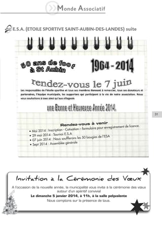 iM

onde

A ssociatif

E.S.A. (ETOILE SPORTIVE SAINT-AUBIN-DES-LANDES) suite

31

venir
Rendez-vous à

strement
– formulaire pour enregi
: Inscription - Cotisation
• Mai 2014
i E.S.A
• 29 mai 2014 : Tourno
ies de l’ESA
soufflerons les 50 boug
• 07 juin 2014 : Nous
générale
• Sept 2014 : Assemblée

de licence.

Invitation à la Cérémonie des Vœux
A l’occasion de la nouvelle année, la municipalité vous invite à la cérémonie des vœux
autour d’un apéritif convivial
Le dimanche 5 janvier 2014, à 11h, à la salle polyvalente
Nous comptons sur la présence de tous.

 