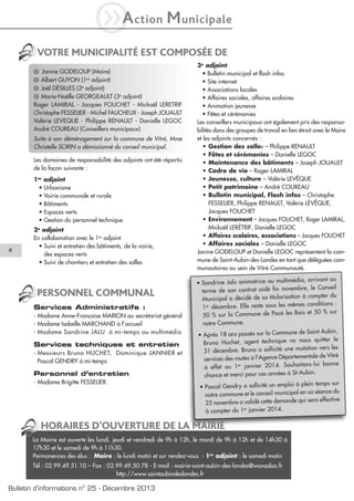 iA

ction

M unicipale

VOTRE MUNICIPALITÉ EST COMPOSÉE DE
q Janine GODELOUP (Maire)
q Albert GUYON (1er adjoint)
q Joël DÉSILLES (2e adjoint)
q Marie-Noëlle GEORGEAULT (3e adjoint)

Roger LAMIRAL - Jacques FOUCHET - Mickaël LERETRIF
Christophe FESSELIER - Michel FAUCHEUX - Joseph JOUAULT
Valérie LEVEQUE - Philippe RENAULT - Danielle LEGOC
André COUREAU (Conseillers municipaux)
Suite à son déménagement sur la commune de Vitré, Mme
Christelle SORIN a démissionné du conseil municipal.
Les domaines de responsabilité des adjoints ont été répartis
de la façon suivante :
1er adjoint
• Urbanisme
• Voirie communale et rurale
• Bâtiments
• Espaces verts
• Gestion du personnel technique

4

2e adjoint
En collaboration avec le 1er adjoint
• Suivi et entretien des bâtiments, de la voirie,
des espaces verts
• Suivi de chantiers et entretien des salles

PERSONNEL COMMUNAL
Services Administratifs :
- Madame Anne-Françoise MARION au secrétariat général
- Madame Isabelle MARCHAND à l’accueil
- Madame Sandrine JALU à mi-temps au multimédia

Services techniques et entretien
- Messieurs Bruno HUCHET, Dominique JANNIER et
Pascal GENDRY à mi-temps

Personnel d’entretien
- Madame Brigitte FESSELIER.

3e adjoint
• Bulletin municipal et flash infos
• Site internet
• Associations locales
• Affaires sociales, affaires scolaires
• Animation jeunesse
• Fêtes et cérémonies
Les conseillers municipaux ont également pris des responsabilités dans des groupes de travail en lien étroit avec le Maire
et les adjoints concernés :
• Gestion des salles – Philippe RENAULT
• Fêtes et cérémonies – Danielle LEGOC
• Maintenance des bâtiments – Joseph JOUAULT
• Cadre de vie – Roger LAMIRAL
• Jeunesse, culture – Valérie LEVÊQUE
• Petit patrimoine – André COUREAU
• Bulletin municipal, Flash infos – Christophe
FESSELIER, Philippe RENAULT, Valérie LÉVÊQUE,
Jacques FOUCHET
• Environnement – Jacques FOUCHET, Roger LAMIRAL,
Mickaël LERÉTRIF, Danielle LEGOC
• Affaires scolaires, associations – Jacques FOUCHET
• Affaires sociales – Danielle LEGOC
Janine GODELOUP et Danielle LEGOC représentent la commune de Saint-Aubin-des-Landes en tant que déléguées communautaires au sein de Vitré Communauté.
ia, arrivant au
• Sandrine Jalu animatrice au multiméd
mbre, le Conseil
terme de son contrat aidé fin nove
compter du
Municipal a décidé de sa titularisation à
conditions :
1er décembre. Elle reste sous les mêmes
et 50 % sur
50 % sur la Commune de Pocé les Bois
notre Commune.
de Saint Aubin,
• Après 18 ans passés sur la Commune
quitter le
Bruno Huchet, agent technique va nous
tion vers les
31 décembre. Bruno a sollicité une muta
le de Vitré
services des routes à l’Agence Départementa
s-lui bonne
à effet au 1er janvier 2014. Souhaiton
.
chance et merci pour ces années à St-Aubin
plein temps sur
• Pascal Gendry a sollicité un emploi à
sa séance du
notre commune et le conseil municipal en
sera effective
25 novembre a validé cette demande qui
à compter du 1er janvier 2014.

HORAIRES D’OUVERTURE DE LA MAIRIE
La Mairie est ouverte les lundi, jeudi et vendredi de 9h à 12h, le mardi de 9h à 12h et de 14h30 à
17h30 et le samedi de 9h à 11h30.
Permanences des élus : Maire : le lundi matin et sur rendez-vous - 1er adjoint : le samedi matin
Tél : 02.99.49.51.10 – Fax : 02.99.49.50.78 - E-mail : mairie-saint-aubin-des-landes@wanadoo.fr
http://www.saintaubindeslandes.fr

Bulletin d’informations n° 25 - Décembre 2013

 