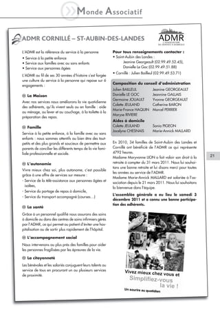 iM                onde         A ssociatif

ADMR CORNILLÉ – ST-AUBIN-DES-LANDES
L’ADMR est la référence du service à la personne            Pour tous renseignements contacter :
• Service à la petite enfance                               • Saint-Aubin des Landes :
• Service aux familles avec ou sans enfants                       Jeanine Georgeault (02.99.49.52.45),
• Service aux personnes âgées                                     Danielle Le Goc (02.99.49.51.88)
                                                            • Cornillé : Julien Bailleul (02.99.49.53.71)
L’ADMR au fil de ses 30 années d’histoire s’est forgée
une culture du service à la personne qui repose sur 6
                                                            Composition du conseil d’administration
engagements :
                                                            Julien BAILLEUL           Jeanine GEORGEAULT
l La Maison                                                 Danielle LE GOC           Jeannine GALLAIS
                                                            Germaine JOUAULT          Yvonne GEORGEAULT
Avec nos services nous améliorons la vie quotidienne
                                                            Colette JEULAND           Catherine BARON
des adhérents, qu’ils vivent seuls ou en famille : aide
                                                            Marie-France HAQUIN       Marcel PERRIER
au ménage, au lever et au couchage, à la toilette à la
                                                            Maryse RIVIERE
préparation des repas.
                                                            Aides à domicile
l Famille                                                   Colette JEULAND           Sonia PIGEON
                                                            Jocelyne CHESNAIS         Marie-Annick MALLARD
Service à la petite enfance, à la famille avec ou sans
enfants : nous sommes attentifs au bien être des tout-
petits et des plus grands et soucieux de permettre aux      En 2010, 34 familles de Saint-Aubin des Landes et
parents de concilier les différents temps de la vie fami-   Cornillé ont bénéficié de l’ADMR ce qui représente
liale professionnelle et sociale.                           4792 heures.
                                                            Madame Maryvonne LION a fait valoir son droit à la        21
l L’autonomie                                               retraite à compter du 31 mars 2011. Nous lui souhai-
                                                            tons une bonne retraite et lui disons merci pour toutes
Vivre mieux chez soi, plus autonome, c’est possible
                                                            les années au service de l’ADMR.
grâce à une offre de services sur mesure :
                                                            Madame Marie-Annick MALLARD est salariée à l’as-
- Service de la télé-assistance aux personnes âgées et
                                                            sociation depuis le 21 mars 2011. Nous lui souhaitons
  isolées,
                                                            la bienvenue dans l’équipe.
- Service du portage de repas à domicile,
                                                            L’assemblée générale a eu lieu le samedi 3
- Service du transport accompagné (courses…)
                                                            décembre 2011 et a connu une bonne participa-
                                                            tion des adhérents.
l La santé
Grâce à un personnel qualifié nous assurons des soins
à domicile ou dans des centres de soins infirmiers gérés
par l’ADMR, ce qui permet au patient d’éviter une hos-
pitalisation ou de sortir plus rapidement de l’hôpital.

l L’accompagnement social
Nous intervenons au plus près des familles pour aider
les personnes fragilisées par les épreuves de la vie.

l La citoyenneté
Les bénévoles et les salariés conjuguent leurs talents au
service de tous en procurant un ou plusieurs services
de proximité.
 