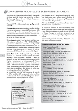 iM                onde         A ssociatif
       COMMUNAUTÉ PAROISSIALE DE SAINT-AUBIN-DES-LANDES
      La Communauté locale de St Aubin fait partie d’un ensemble          Mme Thérèse PERRUDIN, après avoir assuré près de 20 ans
      paroissial appelé St Goulven avec la paroisse Ste Claire            le service de la sacristie, a souhaité passer le flambeau. Un
      (Châteaubourg – Servon – Broons – St Jean). Nous formons            grand merci pour tout ce dévouement qu’elle a accompli
      le doyenné de Châteaubourg.                                         dans la discrétion et la ponctualité.
                                                                          M. Francis GAUDICHE a pris le relais avec le souci de servir
      L’année 2011 a été marquée par quelques évé-
                                                                          et rendre vivantes nos célébrations.
      nements.
                                                                          Les horaires et intentions de messes sont affichés sur le
      l En Février : Visite de Monseigneur d’Ornélas : pendant
                                                                          panneau près de la salle paroissiale.Une boite aux lettres est
      3 semaines Monseigneur a rencontré différents acteurs de la
                                                                          à votre disposition à votre droite, sur le mur près de la salle
      vie locale dans le monde scolaire, agricole, artisanal et in-
                                                                          paroissiale. Vous pouvez y déposer vos questions, vos
      dustriel, sans oublier les échanges avec les Maires et diffé-
                                                                          suggestions, vos besoins sur le plan doyenné, paroisse, com-
      rentes associations caritatives au cours de soirées débat. Ce
                                                                          munauté.
      qui fût très enrichissant pour tous.
                                                                          La communauté paroissiale c’est : « tous et chacun ». A nous
      l En Mars : Un appel à votre générosité était lancé pour            de la rendre vivante et accueillante.
      aider le diocèse du Père Bernard ETIENNE KISSAKOLO qui,
      après avoir assuré 2 années de ministère sur le doyenné de
                                                                          l Communauté de St AUBIN des Landes
      Châteaubourg repartait au Congo-Brazzaville, son pays. Un
      conteneur bien rempli (meubles, vélos, ordinateurs, objets de       • Equipe Pastorale Paroissiale :
      jardinage, livres, vêtements, etc.…) a pu partir fin mai, au-         Jeanine GEORGEAULT : 02.99.49.52.45
      quel s’ajoute 5050 Euros de dons au moment du départ.               • Equipe relais : Serge LEGRAND : 02.99.49.56.22
                                                                            Marie-Christine BRETHIAUX : 02.99.49.59.14
      l Fin Août : Le Père HAREL a quitté le doyenné de Châ-
22    teaubourg pour raisons de santé. Il a rejoint la maison dio-        • Equipe liturgique et Servants de messe :
      césaine où il assure la charge de « chancelier ». C’est lui qui       Jeanine GEORGEAULT : 02.99.49.52.45
      authentifie les actes de l’Evêque du point de vue du droit de
                                                                          • Chorale : Marie-Annick GEFFRAULT : 02.99.49.55.89
      L’Eglise. Il fait entre autre les statistiques pour le Vatican,
      rédige les nominations, met à jour la base de données des           • Décoration de l’église :
      prêtres…Le Père Blaise MAKISA, originaire du Congo-Braz-              Marie-Thérèse GERARD : 02.99.49.51.19
      zaville, a été nommé curé administrateur pour une année. Il         • Offrande de messes :
      assure cette responsabilité a plein temps et est en lien avec         Jeanne DAVENEL : 02.99.49.51.62
      le vicaire général, le Père Franck TEHEL.
                                                                          • Fraternité catholique des malades et Handicapés :
      Les Pères CORDE et CHENEVIERE ont changé de statut du
                                                                            Germaine JOUAULT : 02.99.49.50.98
      fait de leur âge (75 ans). Ils sont passés de prêtres auxiliaires
      à prêtres associés et sont de ce fait, déchargés des réunions       • 1ère des communions : Céline ARSON : 02.99.49.61.82
      générales comme l’équipe pastorale de doyenné.                      • Préparation au baptême :
                                                                            Fabienne BILLARD : 02.99.49.59.50
                                                                          • Visite aux malades : Rosalie HERVE : 02.99.49.51.11
                                                                          • Accompagnement des familles en deuil :
                 Quelques dates à retenir
                                          :                                 Jeanine GEORGEAULT : 02.99.49.52.45
                                            ns :
                 l Première des communio                                  • Secours Catholique :
                                           30 à
                 Dimanche 6 Mai 2012 à 10h                                  Jeanine GEORGEAULT : 02.99.49.52.45
                 St-Aubin des Landes.                                     • Conseil économique : Louis RUBIN : 02.99.49.51.82
                  l Profession de foi :
                                             30 à                         • Sacristie : Francis GAUDICHE : 02.99.49.57.34
                  Dimanche 3 Juin 2012 à 10h
                  St-Aubin des Landes.                                    • Entretien de l’église :
                                                                            Joséphine FOUCHET : 02.99.49.53.49




Bulletin d’informations n° 23 - Décembre 2011
 