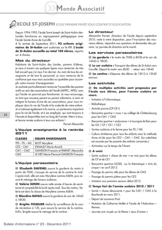 iM                onde          A ssociatif
        ECOLE ST-JOSEPH ECOLE PRIMAIRE PRIVÉE SOUS CONTRAT D’ASSOCIATION
       Depuis 1994-1995, l’école Saint-Joseph de Saint-Aubin-des-         Le directeur
       Landes fonctionne en regroupement pédagogique avec                 Alexandre Parnet, directeur de l’école depuis septembre
       l’école Sainte-Anne de Cornillé.                                   2010, reste à votre disposition, pour l’inscription des nou-
       A la rentrée de Septembre 2011, 93 enfants origi-                  veaux élèves, répondre aux questions et demandes des pa-
       naires de St-Aubin sont scolarisés sur le RPI. L’école             rents. La journée de direction est le mardi.
       de St-Aubin accueille au total 104 élèves, répartis
                                                                          Les services parascolaires
       sur 4 classes.
                                                                          l La garderie : le matin de 7H00 à 8H30 et le soir de
       Mot du directeur                                                   16h45 à 18h30.
       Habitants de Saint-Aubin des Landes, parents d’élèves,             l Le car scolaire : Transport des élèves de St Aubin vers
       je veux à travers ces quelques lignes vous remercier du très       Cornillé. Départ le matin vers 8h30 - retour vers 16h40
       bel accueil que j’ai reçu l’an dernier. Au nom de tous les en-
                                                                          l La cantine : Déjeuner des élèves de 12h15 à 12h50
       seignants et de tout le personnel, je vous remercie de la
                                                                          environ.
       confiance que vous nous accordez au quotidien pour accom-
       plir notre mission d’enseignement.                                 Les activités
       Je souhaite particulièrement remercier l’ensemble des parents      l De multiples activités sont proposées par
       actifs au sein des associations de l’école (AEPEC, APEL), sans     l’école aux élèves, pour l’année scolaire en
       qui l’école ne pourrait pas fonctionner. Je vous encourage,        cours.
       en tant que nouveau parent ou parent volontaire, à venir et
                                                                          - Initiation à l’informatique
       intégrer le bureau d’une de ces associations, pour vous im-
                                                                          - Bibliothèque
       pliquer dans la vie de l’école et la scolarité de votre enfant.
       Je m’adresse également à la mairie, un partenaire important        - Activité piscine (CP-CE1)
       pour la vie de l’école, et à ses employés, qui sont toujours à     - Rencontre sportive « cross » au collège de Châteaubourg
24
       l’écoute et disponibles tout au long de l’année. Merci à tous,       pour les CM1 / CM2
       et bonne année scolaire à tous vos enfants !                       - Rencontre sportive « endurance » à Louvigné de Bais pour
                                                    Parnet Alexandre        les GS / CP / CE1 / CE2
       L’équipe enseignante à la rentrée                                  - Sorties scolaires à la ferme pour les PS / MS
       2011                                                               - Culture chrétienne pour tous les enfants avec la méthode
       CLASSES           EQUIPE ENSEIGNANTE                                 Anne et Léo pour les CE2 – CM1 – CM2. (La catéchèse
                                                                            est assurée par les parents des enfants concernés.)
       TPS - PS – MS     BLOT Marylène
       CE2 – CM1         ESNAULT Marie-Annick                             - Animation sur le temps de l’Avent
       CM1 – CM2         GANDON François et PARNET Alexandre              l A venir
       CM2               LE NET Marie-Pierre et GANDON François           - Sortie scolaire « classe de mer » en mai pour les élèves
                                                                            de CP et de CE1.
       L’équipe parascolaire                                              - Rencontre sportive UGSEL sur la thématique « Arts du
       l Elisabeth DAVENEL assure la garderie du matin à                    cirque » en avril 2012.
       partir de 7h00, s’occupe du service de la cantine le midi.         - Passage du permis vélo pour les élèves de CM2.
       L’après-midi, elle est avec Marylène comme ASEM, puis as-          - Passage du permis piéton pour les CE2
       sure le ménage des locaux scolaires.
                                                                          - Initiation aux premiers secours début 2012.
       l Valérie GENIN assure cette année 4 heures de secré-
                                                                          l Temps fort de l’année scolaire 2010 / 2011
       tariat et comptabilité le lundi après-midi. Tous les matins, Va-
       lérie est dans la classe de Marylène comme ASEM.                   - Sortie « classe découverte » pour les CM1 / CM2 à la
                                                                            Bourboule en mars 2011.
       l Blandine BATAIS assure la garderie du soir de 16h45
       à 18h30.                                                           - Départ de Laurence Pirot
       l Brigitte FESSELIER réalise la surveillance de la cour            - Mutation de Catherine Mollet à l’école de l’Adoration –
       de récréation à 12h, puis assure le service de la cantine.           Rennes.
       Enfin, Brigitte assure le ménage de la cantine.                    - Journée arts visuels sur le thème « Jeux d’antan »



Bulletin d’informations n° 23 - Décembre 2011
 