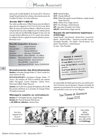 iM                onde          A ssociatif
        pérance de Cornillé décédé fin de l’année 2010. Gérard et               U19 : Michel Guilleux
        Joseph Davenel étaient les initiateurs des ententes jeunes de           U17 : Claude Geffrault
        Cornillé et St Aubin. On ne les oublie pas.                             U15 : Didier Hervagault, Laurent Hodemon, Joseph Jouault,
                                                                                       Roger Mazurais
        Année 2011-2012
                                                                                U13 : Jérôme Hiron, Roger Lamiral
        Pour cette nouvelle saison, l’effectif Jeunes sera très délicat à
                                                                                U11 : Eric Rondeau, André Davenel,
        gérer dans les catégories U12-U13 et U14-U15 avec dès le
                                                                                U9 : Jean-Marc Thomelier, Loïc Corbin
        début de saison de nombreux blessés. L’effectif est en partie
                                                                                U8-U7 : David Rivière, Roger Lamiral,
        compensé dans les autres catégories par les ententes jeunes
        avec les clubs de Cornillé-Etrelles-Vergéal, le club voisin de          Equipe de permanence logistique –
        Louvigné de Bais déficitaire en U13 a rejoint notre entente.            arbitrage
        La catégorie Seniors a gagné de nouveau plusieurs joueurs.              Joseph Jouault - Jean Davenel - Jérôme Hiron - Laurent Ho-
        Bienvenue à eux                                                         demon - Michel Guilleux - Germaine et Aurélie Jouault -
                                                                                Christophe Thomelier - Eric Gablin - Pierrick Massot - Eric
        Nouvelle Composition du bureau :                                        Merel - David Rivière - André Davenel -
        Président             Joseph JOUAULT                                    En extra : Elise Thomelier
        Vice-président        André DAVENEL
        Trésorier             Claude GEFFRAULT
        Secrétaire            Jean-Marc THOMELIER
        Secrétaires adjoints Julien DAVENEL - Eric Billard                                                     r
        Membres      Pierre-Antoine BLOT - Michel GUILLEUX                                       Dates à reteni
                                                                                                                        e E.S.A
                     Richard JOUAULT - David JOUAULT                                         28 avril 2012 : Soiré
                                                                                                                          i E.S.A
                     David RIVIERE - David LOUIS                                             17 mai 2012 : Tourno
                     Jean-Claude LEFEUVRE - Xavier CHANQUELIN                                                          : Assemblée
                                                                                             6 ou 13 mai 2012
                                                                                             générale
28                                                                                                                      10h à 12h :
        Encadrements des Entraînements                                                       2 et 9 juin 2012 de
                                                                                                                        - formulaire
        Seniors : Animateur Bocage Vitréen J.C Brard assisté d’un                             Inscription - Cotisation
                                                                                                                         licence
        joueur Seniors du club,                                                               pour enregistrement de
        U17-U15-U13-U11 : Animateurs Bocage Vitréen J-Y
        Travers, des membres de l’ESA et membres des ententes
        Didier Hervagault, Laurent Hodemon, Jérôme Hiron,
                                                                                Les responsables de l’étoile sportive et tous ses membres tien-
        Dominique Saillant, Roger Mazurais
                                                                                nent à remercier, tous les donateurs, l’équipe municipale, les
        Jeunes: Loïc Corbin et un groupe de l’espérance de Cornillé             supporters qui participent à la vie de notre association. Nous
        Des parents volontaires et un animateur du bocage Vitréen               vous souhaitons à tous ainsi qu’aux villageois,
        Christophe Couasnault
                                                                                                            reuse
        Managers coachs ou animateurs                                                       Une Bonne et Heu
        Seniors 1 : Christophe Garnier, Joseph Rouger
        Seniors 2 : Yannick Davenel, Philo Marion
                                                                                                 Année 2012
        + 35 ANS ou vétérans : Jérôme Hiron



                                                                                                                           notre arbitre
               Pour faire                                                                                                     officiel
            respecter la loi                                                                                               Joël CELLIER
               du jeu et                                                                                                 Renseignez-vous
             accompagner                                                                                                 pour cette activité
                                                                                                                         de l’arbitrage


                                                                 Edition foot furieux n°4




Bulletin d’informations n° 23 - Décembre 2011
 