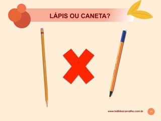14
LÁPIS OU CANETA?
www.kalinkacarvalho.com.br
 