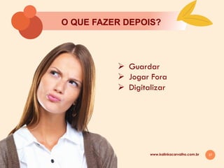 27
O QUE FAZER DEPOIS?
www.kalinkacarvalho.com.br
Ø  Guardar
Ø  Jogar Fora
Ø  Digitalizar
 