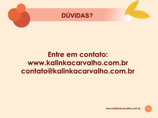 34
Entre em contato:
www.kalinkacarvalho.com.br
contato@kalinkacarvalho.com.br
DÚVIDAS?
www.kalinkacarvalho.com.br
 