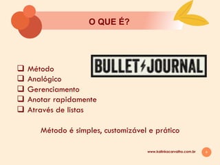 6
O QUE É?
www.kalinkacarvalho.com.br
q  Método
q  Analógico
q  Gerenciamento
q  Anotar rapidamente
q  Através de listas
Método é simples, customizável e prático
 