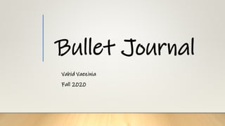 Bullet Journal
Vahid Vaezinia
Fall 2020
 