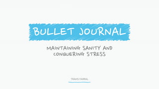 TRAVIS FARRAL
MAINTAINING SANITY AND
CONQUERING STRESS
BULLET JOURNAL
 