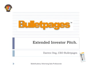 Extended Investor Pitch.

                  Darren Ong, CEO Bulletpages



BulletAcademy: Advertising Sales Professionals
 