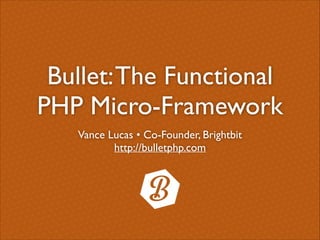 Bullet: The Functional
PHP Micro-Framework
Vance Lucas • Co-Founder, Brightbit	

http://bulletphp.com

 