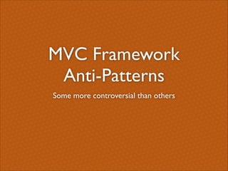 MVC Framework	

Anti-Patterns
Some more controversial than others

 