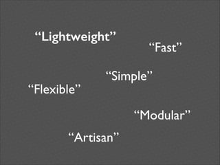 “Lightweight”

“Flexible”

“Fast”

“Simple”
“Modular”

“Artisan”

 