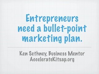 Entrepreneurs
need a bullet-point
marketing plan.
Ken Sethney [marketing coach]
@YourMktgCoach
(c)2013 R. Kenneth Sethney
 