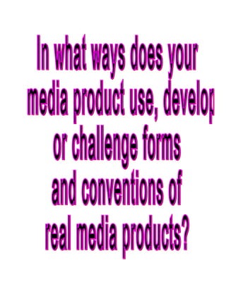 In what ways does your media product use, develop  or challenge forms  and conventions of  real media products? 