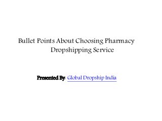 Bullet Points About Choosing Pharmacy
Dropshipping Service
Presented By: Global Dropship India
 