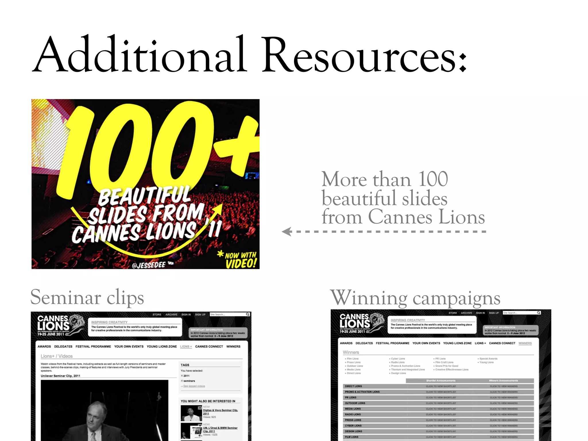 Additional Resources:

                More than 100
                beautiful slides
                from Cannes Lions


Seminar clips   Winning campaigns




                                    DAY   3
 