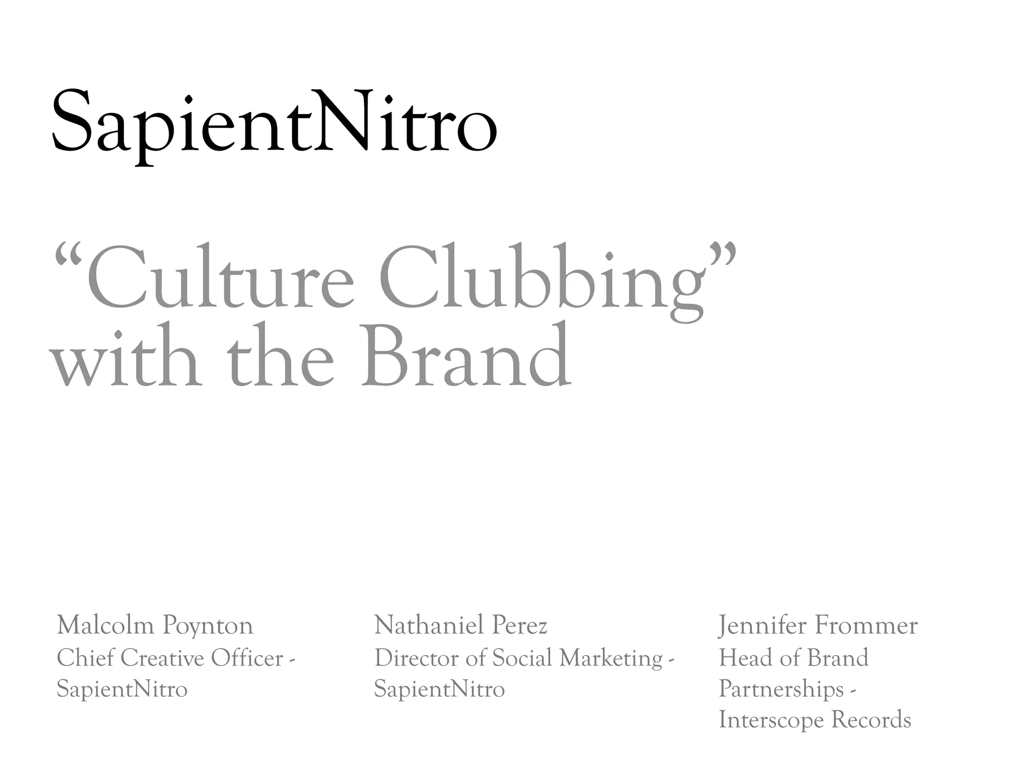 SapientNitro
“Culture Clubbing”
with the Brand

Malcolm Poynton            Nathaniel Perez                  Jennifer Frommer
Chief Creative Officer -   Director of Social Marketing -   Head of Brand
SapientNitro               SapientNitro                     Partnerships -
                                                            Interscope Records
                                                                                 DAY   3
 