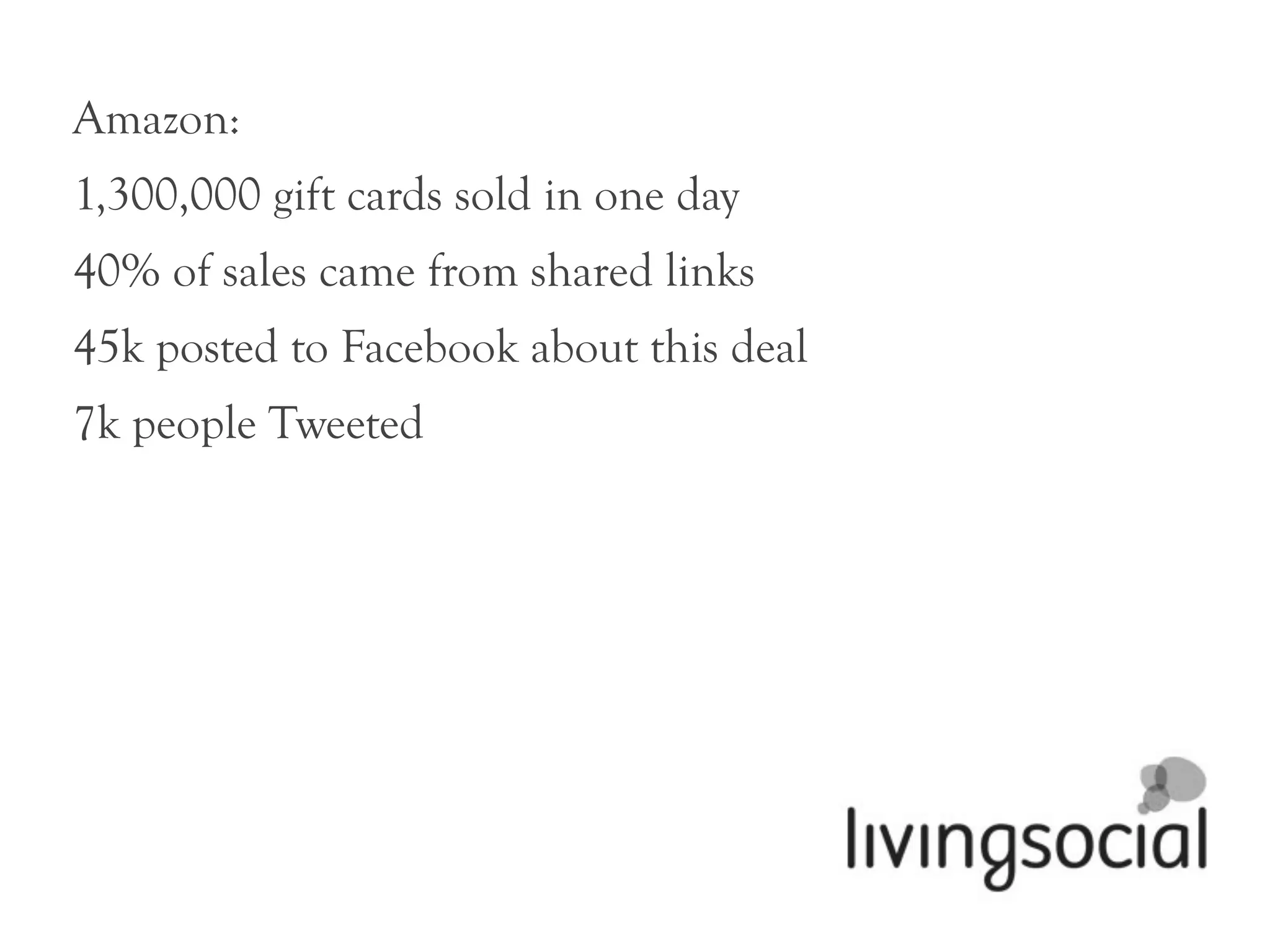 Amazon:
1,300,000 gift cards sold in one day
40% of sales came from shared links
45k posted to Facebook about this deal
7k people Tweeted
 