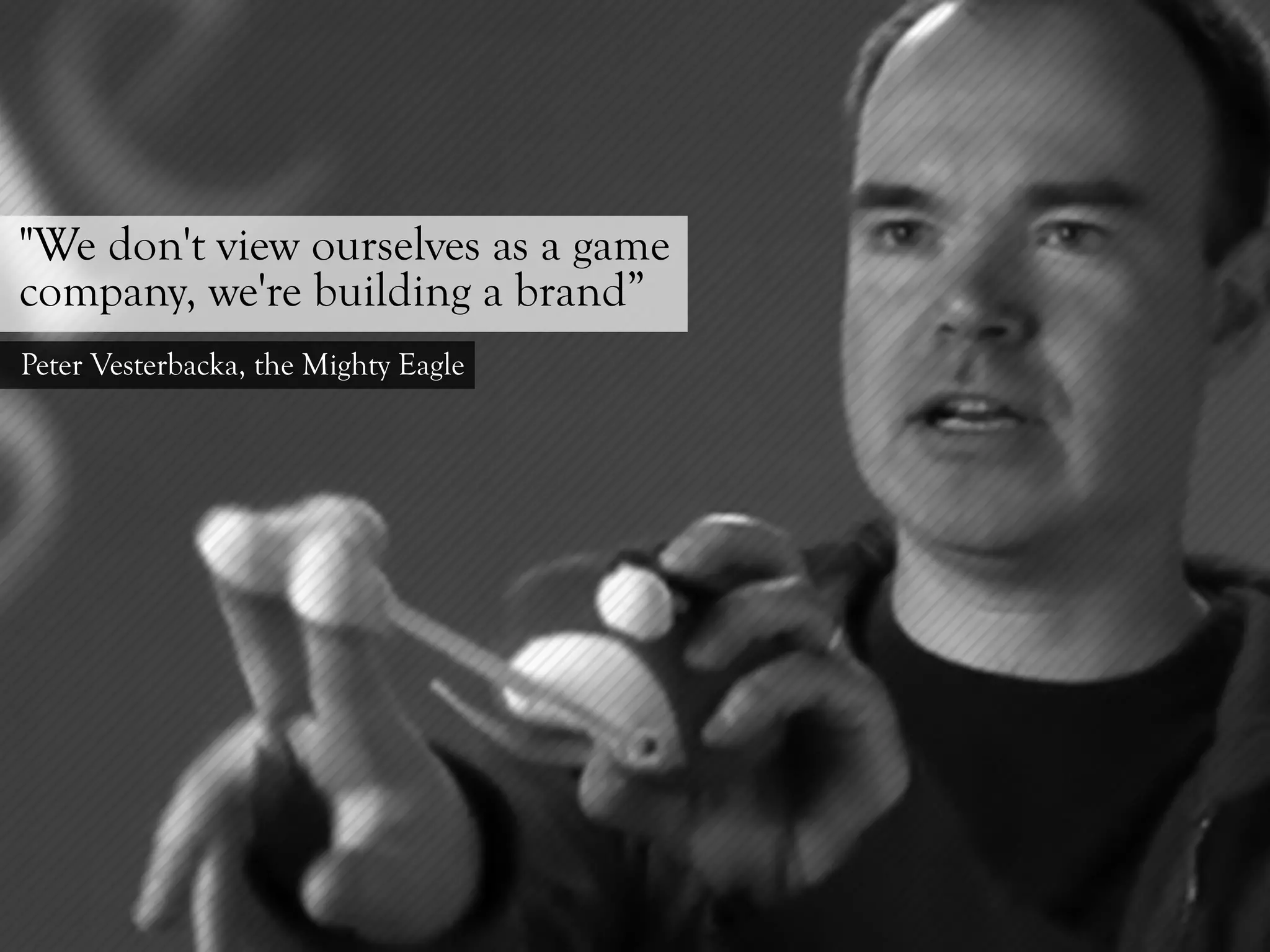 "We don't view ourselves as a game
company, we're building a brand”
Peter Vesterbacka, the Mighty Eagle
 