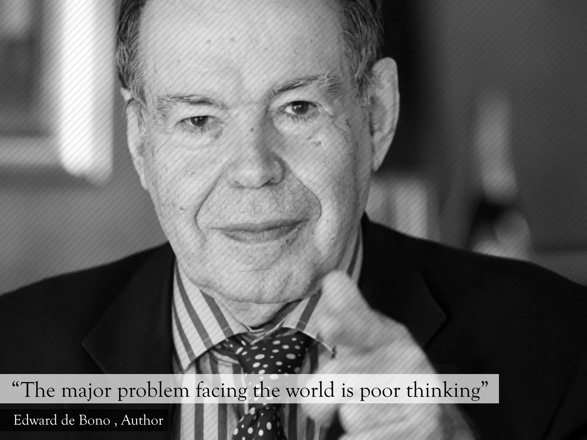 “The major problem facing the world is poor thinking”
Edward de Bono , Author
 