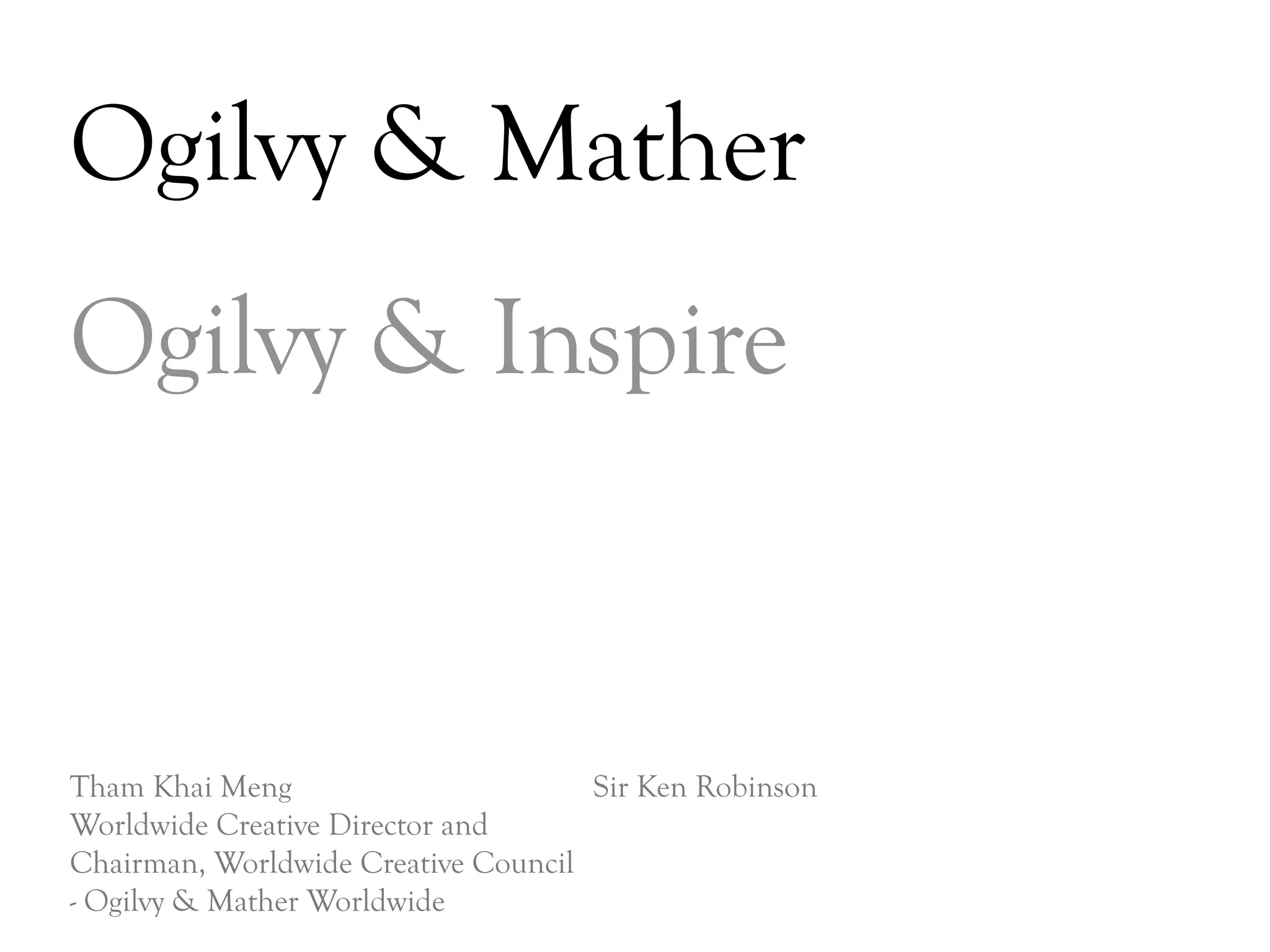 Ogilvy & Mather
Ogilvy & Inspire


Tham Khai Meng                       Sir Ken Robinson
Worldwide Creative Director and
Chairman, Worldwide Creative Council
- Ogilvy & Mather Worldwide
                                                        DAY   3
 