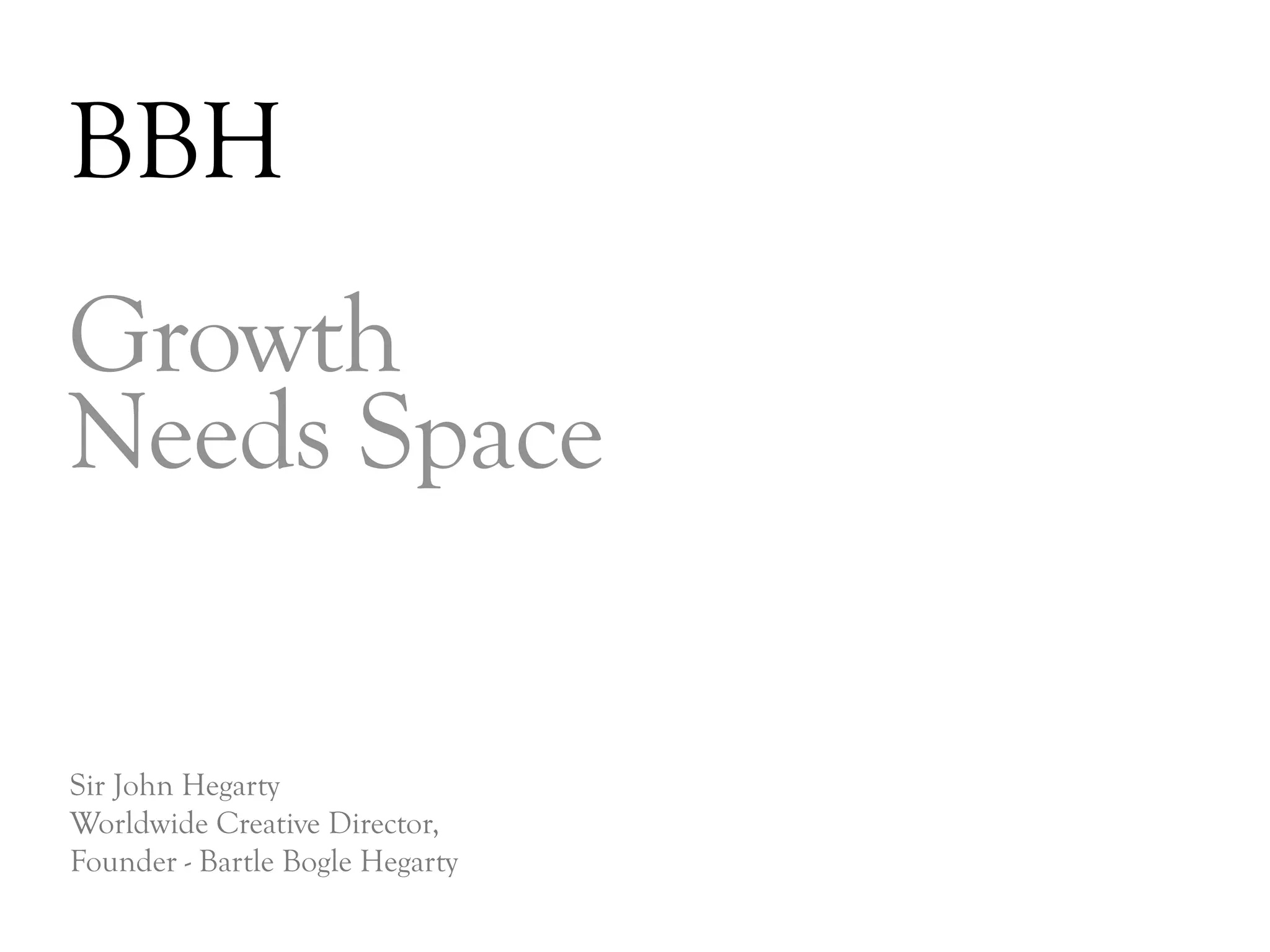 BBH
Growth
Needs Space

Sir John Hegarty
Worldwide Creative Director,
Founder - Bartle Bogle Hegarty

                                 DAY   3
 