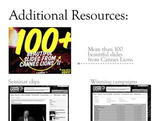 Additional Resources:

                More than 100
                beautiful slides
                from Cannes Lions


Seminar clips   Winning campaigns




                                    DAY   3
 