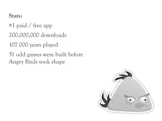 Stats:
#1 paid / free app
200,000,000 downloads
107 000 years played
51 odd games were built before
Angry Birds took shape
 
