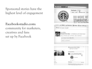 Sponsored stories have the
highest level of engagement


Facebook-studio.com:
community for marketers,
creatives and fans
set up by Facebook
 