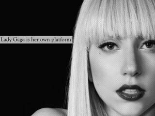 Lady Gaga is her own platform
 