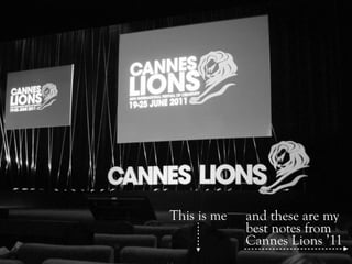 This is me   and these are my
             best notes from
             Cannes Lions ’11
 