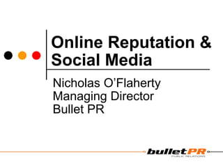 Online Reputation & Social Media Nicholas O’Flaherty Managing Director Bullet PR 