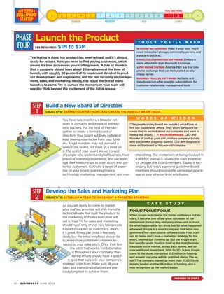 The testing is done, the product has been refined, and it’s almost
ready for release. Now you need to find paying customers, which
means it’s time to reassess your staffing needs. A rule of thumb is
that a company should have about 20 employees at the time of
launch, with roughly 60 percent of its headcount devoted to prod-
uct development and engineering and the rest focusing on manage-
ment, sales, and marketing. Ideally, this is just the first of many
launches to come. Try to nurture the momentum your team will
need to think beyond the excitement of the initial release.
PHASE
FOUR
You have new investors, a broader net-
work of contacts, and a slew of enthusi-
astic backers. Put the best of them to-
gether to create a formal board of
directors. Your board will likely include at
least one representative from your fund-
ers. Angel investors may not demand a
seat on the board, but most VCs insist on
it. The rest of your board should consist
of people who understand your business, have
practical operating experience, and can lever-
age their relationships to open doors with po-
tential customers. Cultivate a range of exper-
tise on your board, spanning finance,
technology, marketing, management, and mer-
chandising. The excitement of being involved in
a red-hot startup is usually the main incentive
for prospective board members. Equity is sec-
ondary, but here’s a general guideline: Board
members should receive the same equity pack-
age as your director-level employees.
90 · BUSINESS 2.0 JUNE 2006
IN-HOUSE NETWORKING: Make it your own. You’ll
need networked storage, commodity servers, and
a place to put it all.
E-MAIL/COLLABORATION SOFTWARE: Zimbra is
more affordable than Microsoft Exchange.
A PBX PHONE SYSTEM: Asterisk PBX is a free tele-
phone exchange that can be installed on any
cheap server.
BUSINESS PROCESS SOFTWARE: NetSuite and
Salesforce.com offer monthly subscriptions for
customer-relationship management tools.
Launch the Product
$$$ REQUIRED: $1M to $3M
As you get ready to come to market,
your staffing priorities will shift from the
technical team that built the product to
the marketing and sales team that will
sell it. Your VP for sales and marketing
should need only one or two salespeople
to start pounding on customers’ doors.
It’s great if they can close a few early
deals, but the initial emphasis should be
to assess how potential customers re-
spond to your sales pitch. Once they find
the pitch that works, institutionalize
it throughout your company. Mar-
keting efforts should have a specif-
ic goal that supports your company’s
strategic objectives. Make sure all your
sales and marketing initiatives are pre-
cisely targeted to achieve them.
T O O L S Y O U ’ L L N E E D
STEP
1
Build a New Board of Directors
OBJECTIVE: EXPAND YOUR NETWORK AND CREATE THE PERFECT BRAIN TRUST.
STEP
2
“The people on my board are people I would love to
hire but could never afford. They sit on our board be-
cause they’re excited about our company and want to
have a real impact.” — BRAD OBERWAGER, CEO and
founder of startup juice and produce company Sundia,
who just landed outgoing Sunkist CEO Jeff Gargiulo to
serve on the board of his year-old company
W O R D S O F W I S D O M
Develop the Sales and Marketing Plan
OBJECTIVE: ESTABLISH A TEAM TO IMPLEMENT A TARGETED STRATEGY.
Focus! Focus! Focus!
When Krugle launched at the Demo conference in Feb-
ruary, it became one of the great successes of the
semiannual startup dog-and-pony show—not so much
for what happened at the show, but for what happened
afterward. Krugle is a search company that helps pro-
grammers find open-source software code. Most start-
ups at Demo don’t have a marketing strategy for the
event, beyond just showing up. But the Krugle team
had specific goals: Position itself as the most formida-
ble player in the market, attract beta testers, and se-
cure additional investment. With its VCs in tow, Krugle
came to the show, trumpeted $1.2 million in funding,
and wowed everyone with its polished demo. The re-
sult? The company signed up more than 35,000 beta
testers, landed another $5 million in funding, and is
now recognized as the market leader.
C A S E S T U D Y
PROCEED TO STEP 3
 