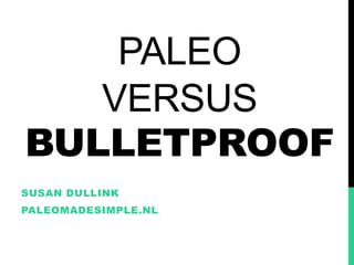 PALEO
VERSUS
BULLETPROOF
SUSAN DULLINK
PALEOMADESIMPLE.NL
 