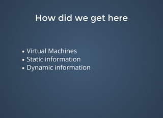 How did we get hereHow did we get here
Virtual Machines
Static information
Dynamic information
 