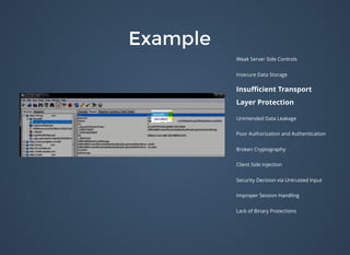 ExampleExample
Weak Server Side Controls
Insecure Data Storage
Insuﬃcient Transport
Layer Protection
Unintended Data Leakage
Poor Authorization and Authentication
Broken Cryptography
Client Side Injection
Security Decision via Untrusted Input
Improper Session Handling
Lack of Binary Protections
 