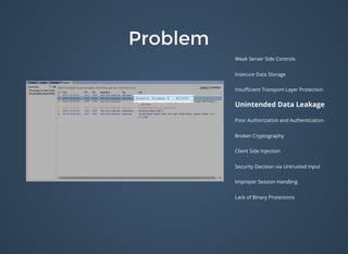 ProblemProblem
Weak Server Side Controls
Insecure Data Storage
Insuﬃcient Transport Layer Protection
Unintended Data Leakage
Poor Authorization and Authentication
Broken Cryptography
Client Side Injection
Security Decision via Untrusted Input
Improper Session Handling
Lack of Binary Protections
 
