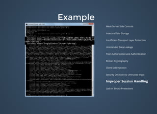 ExampleExample
Weak Server Side Controls
Insecure Data Storage
Insuﬃcient Transport Layer Protection
Unintended Data Leakage
Poor Authorization and Authentication
Broken Cryptography
Client Side Injection
Security Decision via Untrusted Input
Improper Session Handling
Lack of Binary Protections
 