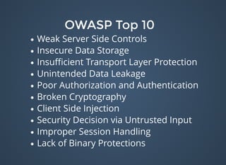 OWASP Top 10OWASP Top 10
Weak Server Side Controls
Insecure Data Storage
Insuﬃcient Transport Layer Protection
Unintended Data Leakage
Poor Authorization and Authentication
Broken Cryptography
Client Side Injection
Security Decision via Untrusted Input
Improper Session Handling
Lack of Binary Protections
 