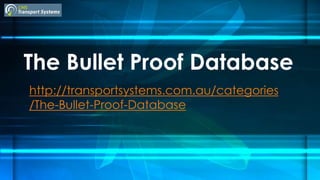 The Bullet Proof Database
http://transportsystems.com.au/categories
/The-Bullet-Proof-Database
 