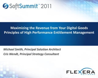 Maximizing the Revenue from Your Digital Goods
Principles of High Performance Entitlement Management



Michael Smith, Principal Solution Architect
Cris Wendt, Principal Strategy Consultant
 