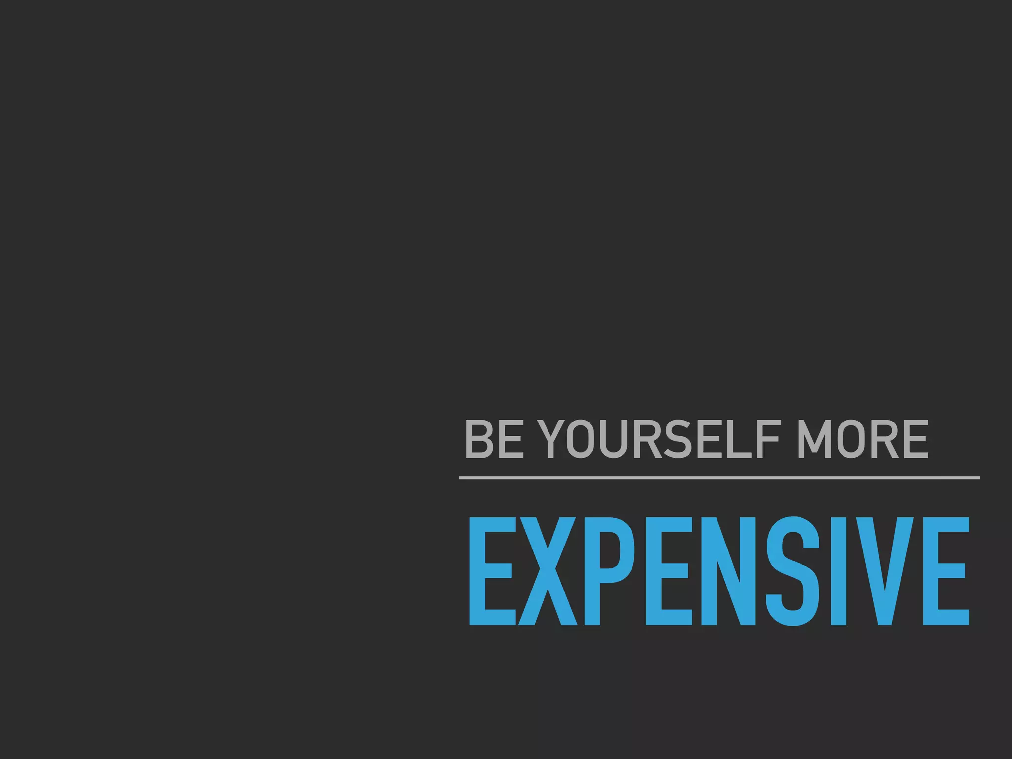 EXPENSIVE
BE YOURSELF MORE
 
