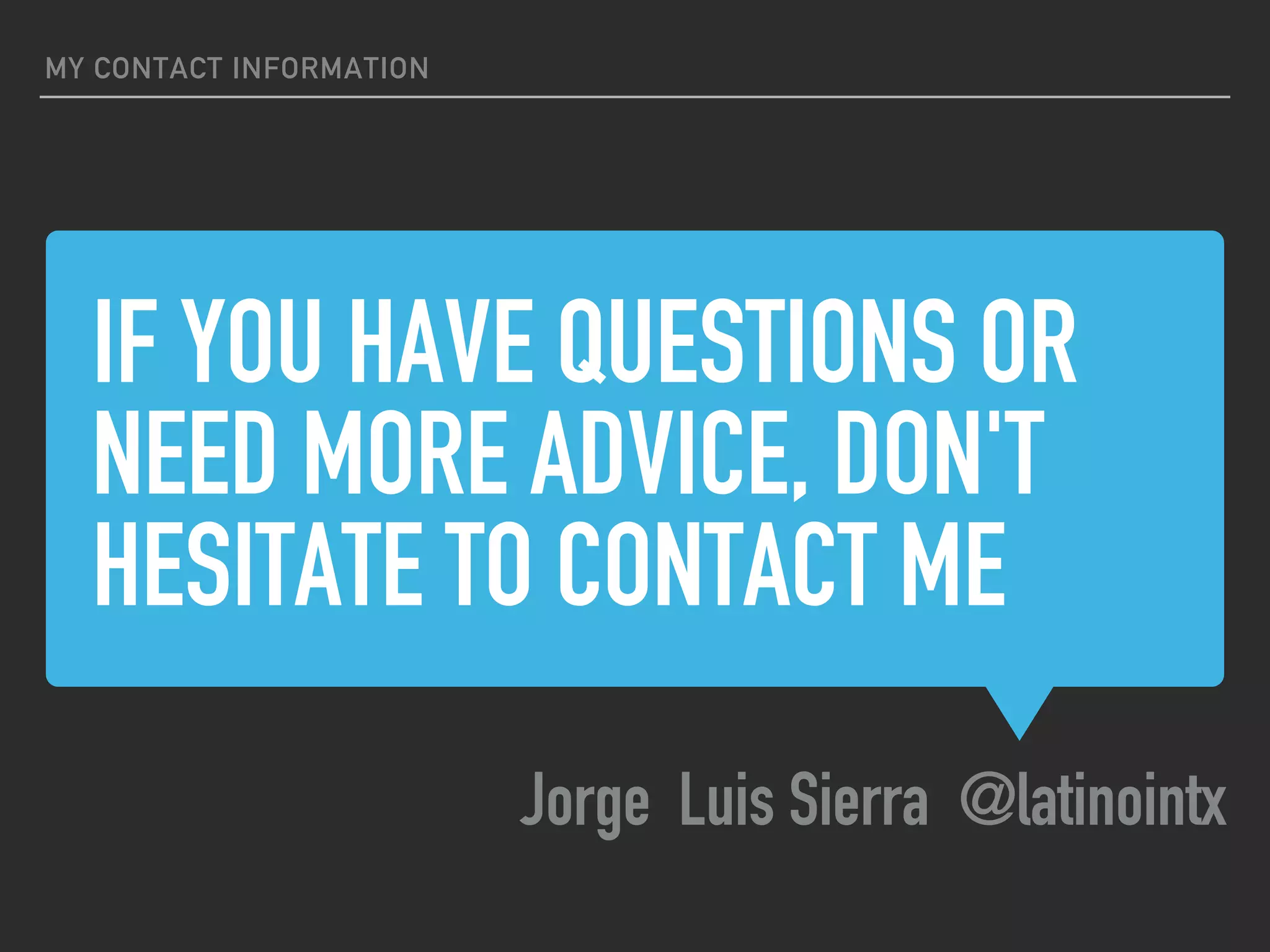 IF YOU HAVE QUESTIONS OR
NEED MORE ADVICE, DON'T
HESITATE TO CONTACT ME
Jorge Luis Sierra @latinointx
MY CONTACT INFORMATION
 