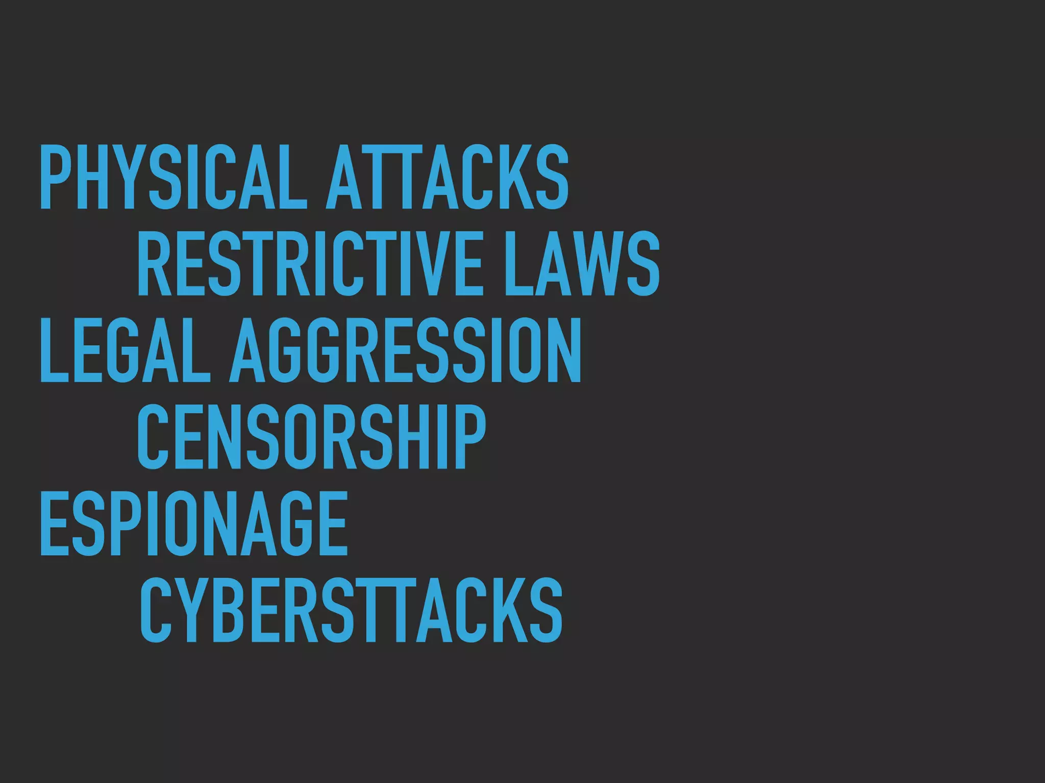 PHYSICAL ATTACKS
RESTRICTIVE LAWS
LEGAL AGGRESSION
CENSORSHIP
ESPIONAGE
CYBERSTTACKS
 
