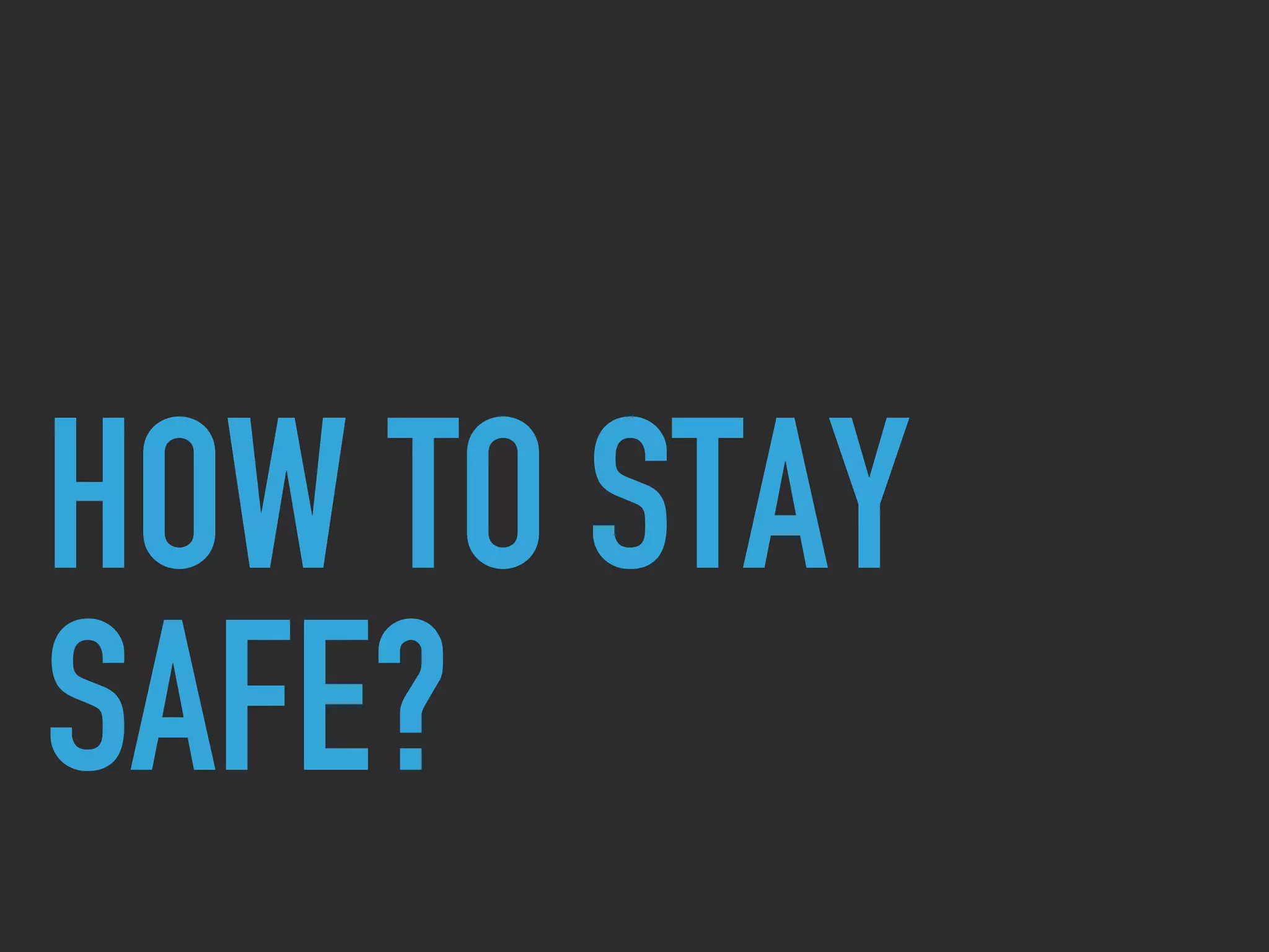 HOW TO STAY
SAFE?
 