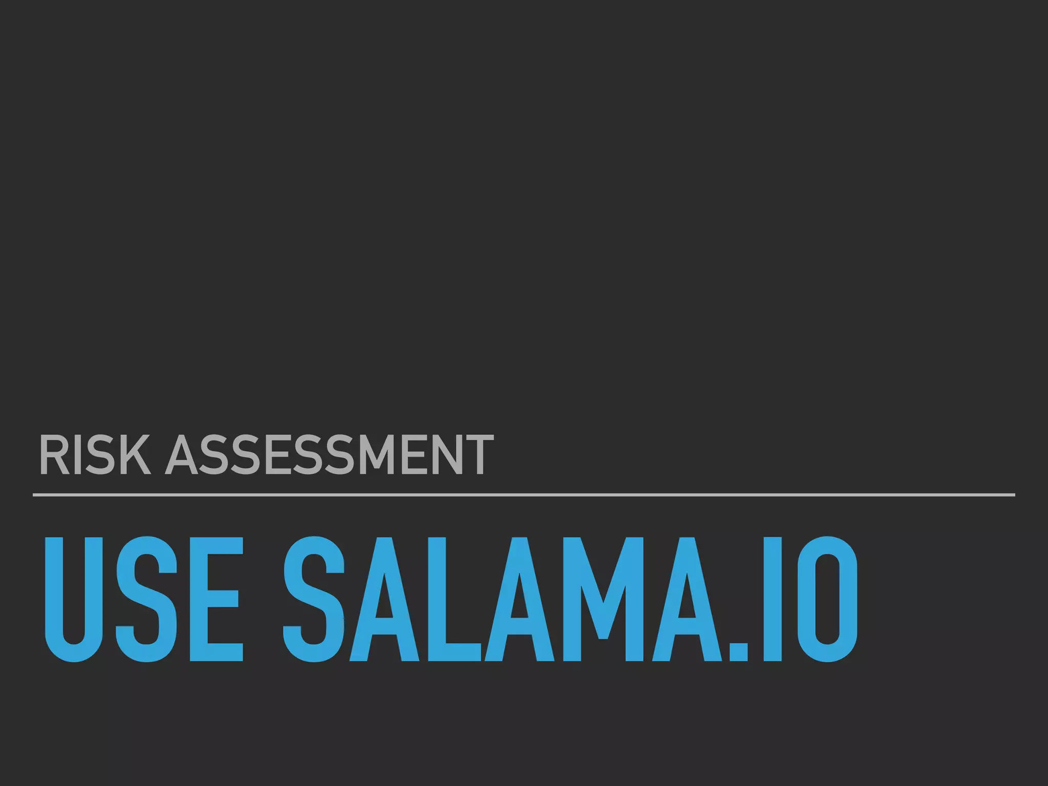 USE SALAMA.IO
RISK ASSESSMENT
 